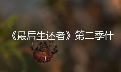 二季曝光第后生还者播出最出什么时候时间