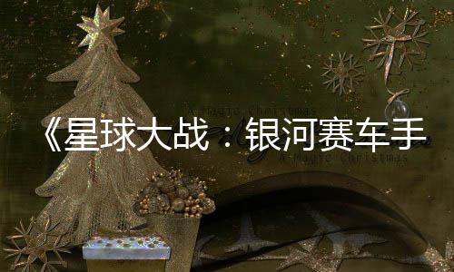 片 银河0月发售星宣传球大 确战认16日赛车手
