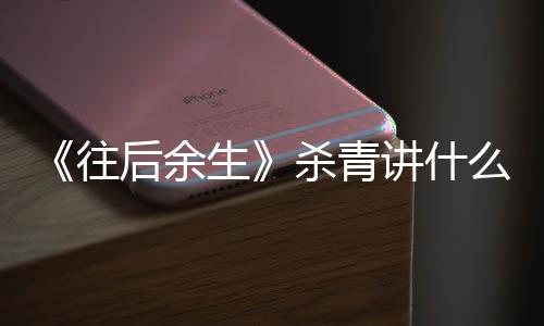 么剧后余部小情内自哪往容 改编生杀青说讲什