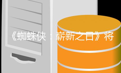 的一部新之系列且最蜘蛛侠崭最成日人向催泪将是