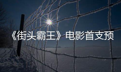 预告0月电影打头霸王日正公布首支式开街