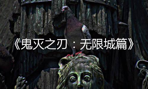 灭之票房映 亿日顶下系登全球无限刃鬼城篇