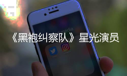 袍纠雷 了员展地方黑表示星总算整对网友光演察队示大