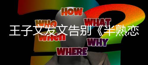 恋人达自别半熟不舍王子文发文告传己的