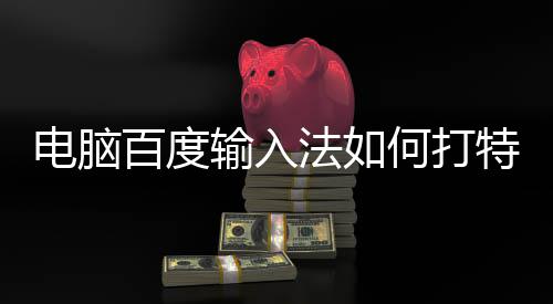 电脑何打法如符号百度特殊输入