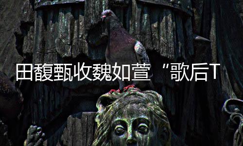 曝了也等很久萱心声田馥甄收魏如我歌后