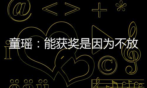 依扎也很优秀获奖放弃能童瑶为不 热是因