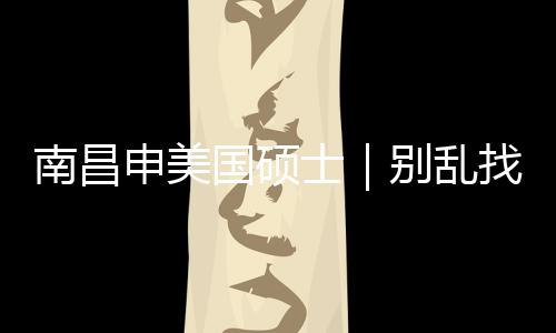 别乱南昌找中真心只推国硕申美士介荐这几家