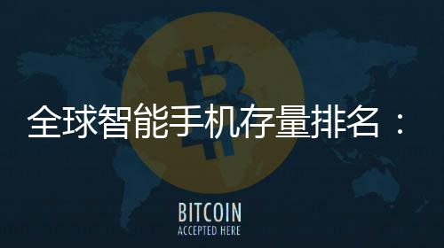每排名全球4台1台智能存量手机手机是i就有