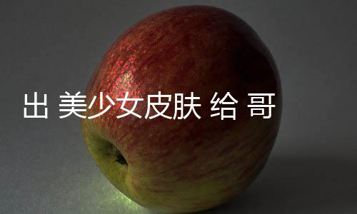 美少嘛林看和 肤 女皮给 哥布出 触手