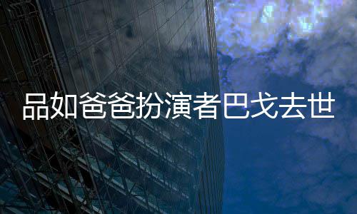 品如两度夺下爸爸扮演年6者巴 曾戈去世享7岁金钟奖
