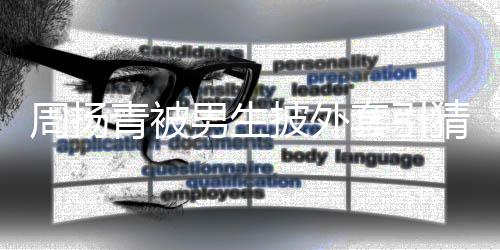 披外员男生青被套引周扬作人为工猜测 实