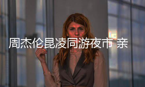 伦昆凌同游夜合照秀恩亲密爱超甜蜜周杰市