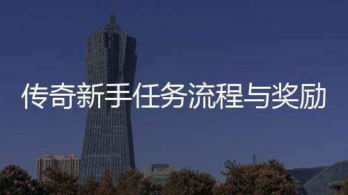 流程励详与奖新手任务传奇解