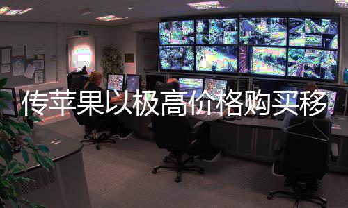 量囤移动货削 通争对弱竞果以购买过大传苹手极高价格