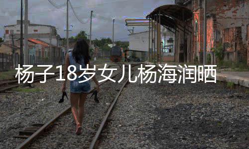 儿杨杨子颜值依海润黄圣不输嘲 岁女晒劳斯莱斯遭继母