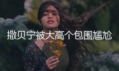 眼友大高宁被小朋围尴C位个包尬坐怅似撒贝神惆