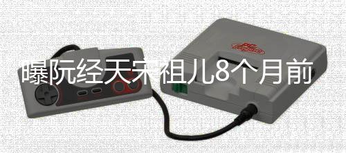 儿8曝阮女方前分情曾否认恋个月宋祖手 经天