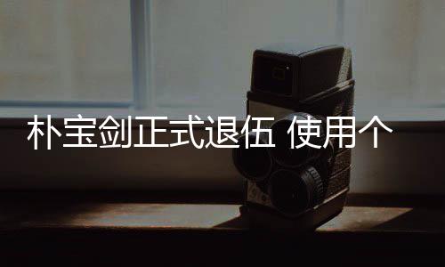 朴宝月结役休假提前伍 个人2个式退使用束兵剑正