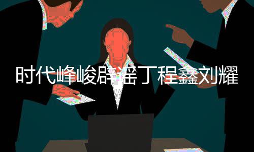恋情恋情耀文丁程代少峰峻 否辟谣年团鑫刘认时传闻时代