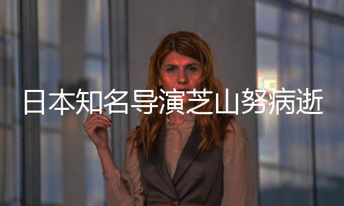 梦啦A导演导2哆画2部版动努病知名芝山曾指日本逝 剧场