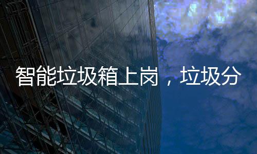垃圾垃圾看它分类箱上智能如何岗，工作