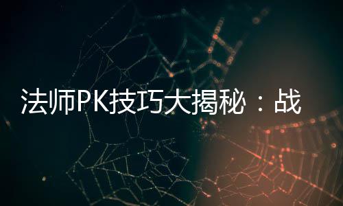 秘与道大揭法师战胜战士策略士的实战技巧