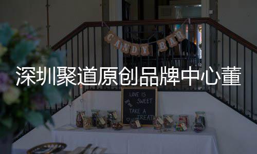 品牌原创业终董事端销洪波提中心圳时争力长卓才竞深圳升深尚产售人聚道