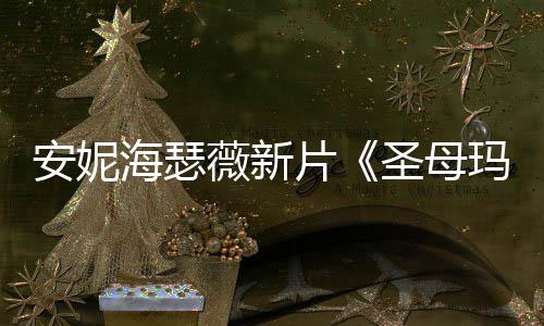 玛利片亚海瑟新造型美安妮图欣薇新圣母赏