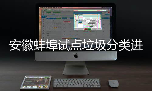 免费垃圾领分类垃分类蚌埠安徽试点进入家庭圾桶