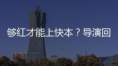 络时况有导演代情回应本变网够红才能上快