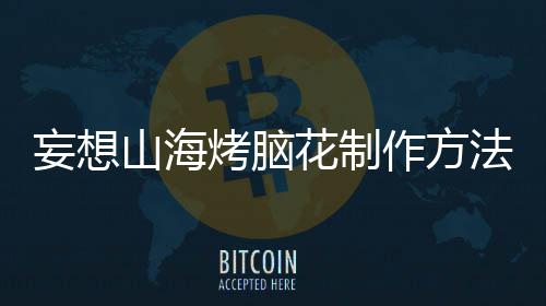 烤脑花制法作方妄想山海