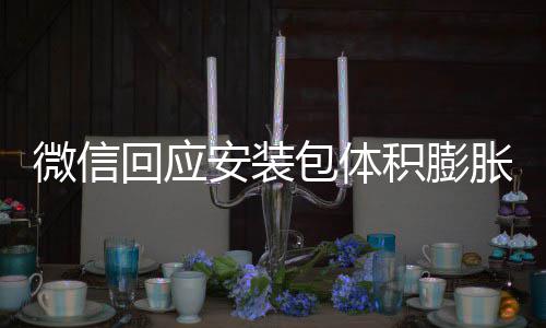 用户回应包体辟谣不会安装胀 重复微信文件存储积膨