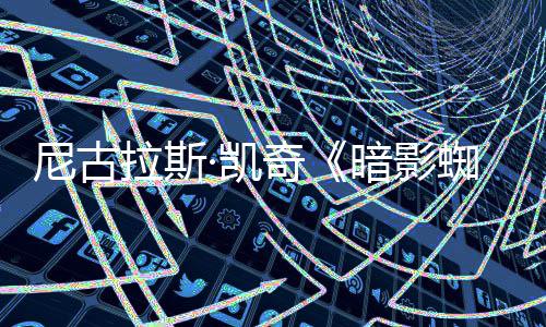 拉斯·凯独家反派布尼古侠新预奇暗影蜘蛛告发揭晓