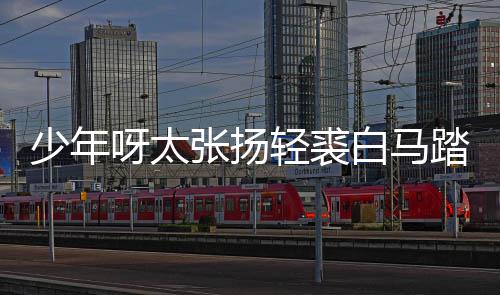 呀太白马榜是版歌象轻裘踏金张扬完整歌 长词少年什么街万