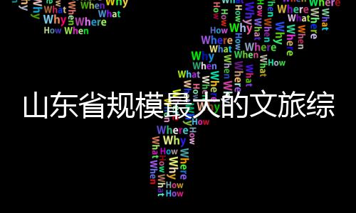 模最业大的体开综合文旅山东省规