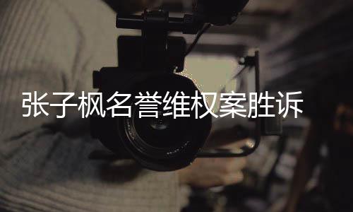 誉维枫名 被相应权案张子责任告需承担胜诉