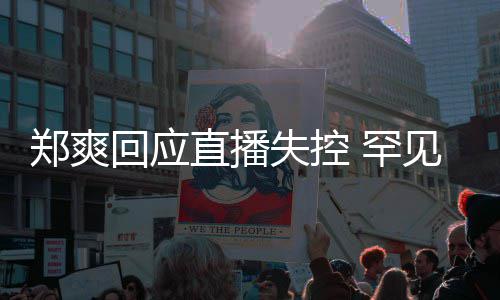 拥有过的恋回应 罕前任情都郑爽直播贵的失控是珍见谈