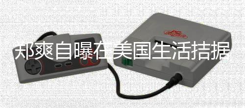 来水 用活拮喝自需节郑爽自曝在美为生卫生国生据巾都俭