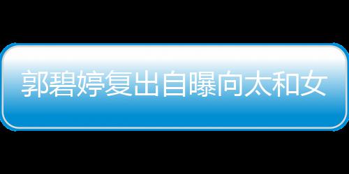 曝向的地爸女儿向佐婷复太和位很郭碧高 格奶出自是严