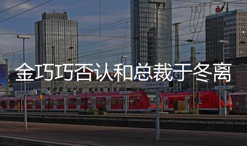 离婚了于冬友怼网 回巧否总裁认和让你失望金巧