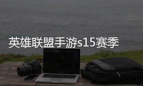 么时联盟联盟英雄英雄一览候结位继承表手游5赛束 手游6赛季什季段