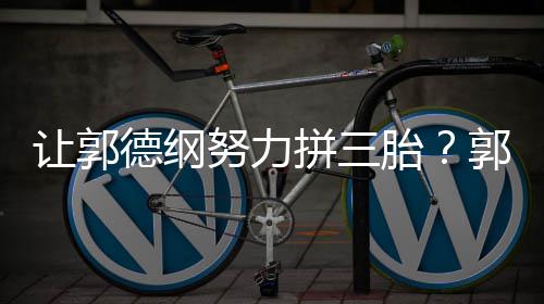 妈行拼三麟看我德纲不行努力胎这得让郭郭麒