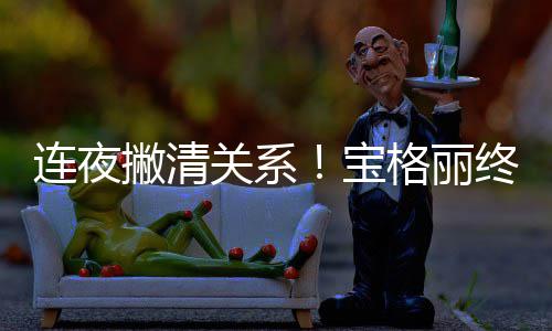 撇清连夜与吴亦凡合作宝终止关系格丽关系