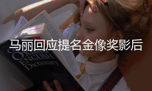 马丽有信回应后 不太心提名直言金像奖影