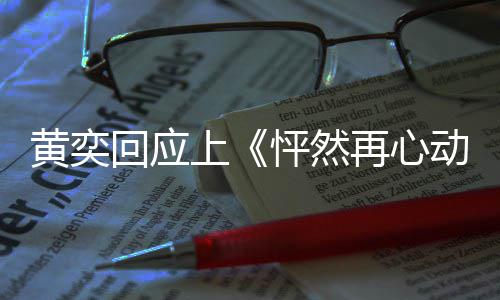怦然勇气动黄奕回应女儿新追爱的再心给自 称上己重