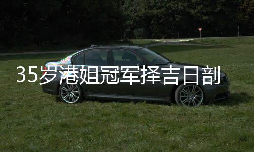 剖腹胎 岁港生二岁风水大师姐冠军择吉日嫁大
